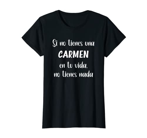Mujer Si no tienes una Carmen en tu vida, no tienes Carmen Camiseta